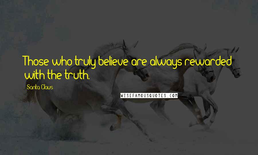 Santa Claus quotes: Those who truly believe are always rewarded with the truth.