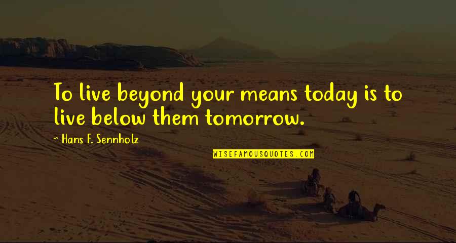 Santa Fe Trail Quotes By Hans F. Sennholz: To live beyond your means today is to