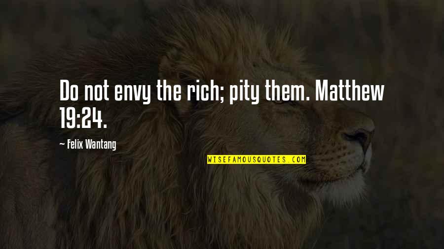 Santaella Pr Quotes By Felix Wantang: Do not envy the rich; pity them. Matthew Santaella Pr Quotes By Felix Wantang: Do not envy the rich; pity them. Matthew