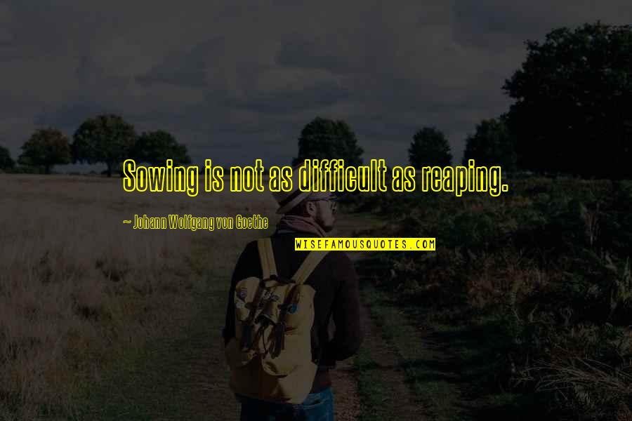 Santaella Studios Quotes By Johann Wolfgang Von Goethe: Sowing is not as difficult as reaping. Santaella Studios Quotes By Johann Wolfgang Von Goethe: Sowing is not as difficult as reaping.