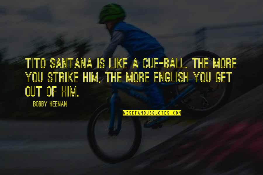 Santana's Quotes By Bobby Heenan: Tito Santana is like a cue-ball. The more