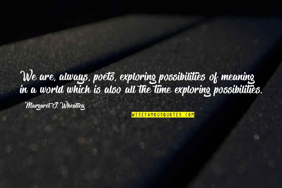 Santander Consumer Usa Payoff Quotes By Margaret J. Wheatley: We are, always, poets, exploring possibilities of meaning
