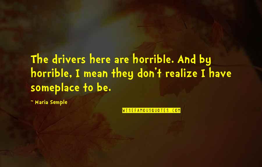 Santanello Jeffrey Quotes By Maria Semple: The drivers here are horrible. And by horrible, Santanello Jeffrey Quotes By Maria Semple: The drivers here are horrible. And by horrible,