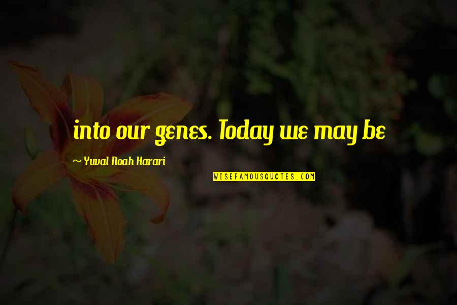 Santarpios Peabody Quotes By Yuval Noah Harari: into our genes. Today we may be Santarpios Peabody Quotes By Yuval Noah Harari: into our genes. Today we may be