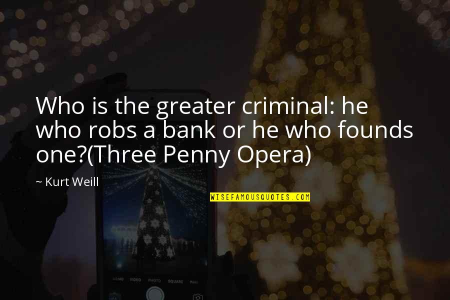 Santarsiero Concept Quotes By Kurt Weill: Who is the greater criminal: he who robs Santarsiero Concept Quotes By Kurt Weill: Who is the greater criminal: he who robs