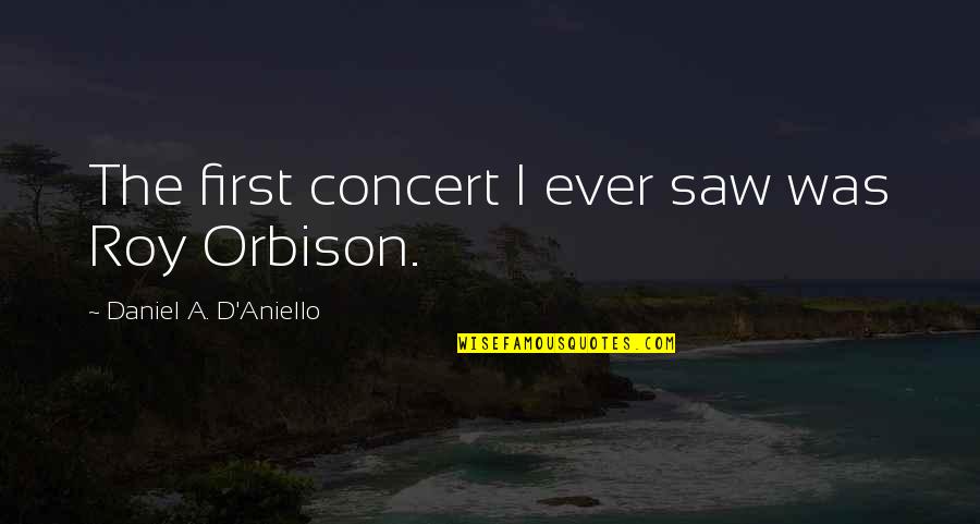 Santarsiero Steve Quotes By Daniel A. D'Aniello: The first concert I ever saw was Roy Santarsiero Steve Quotes By Daniel A. D'Aniello: The first concert I ever saw was Roy