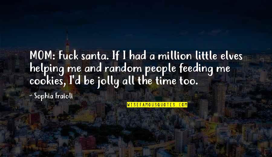 Santa's Elves Quotes By Sophia Fraioli: MOM: Fuck santa. If I had a million