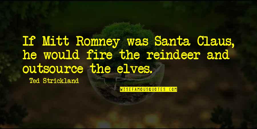 Santa's Elves Quotes By Ted Strickland: If Mitt Romney was Santa Claus, he would