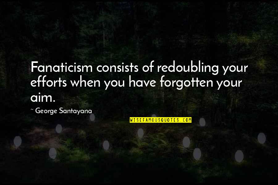 Santayana Fanaticism Quotes By George Santayana: Fanaticism consists of redoubling your efforts when you
