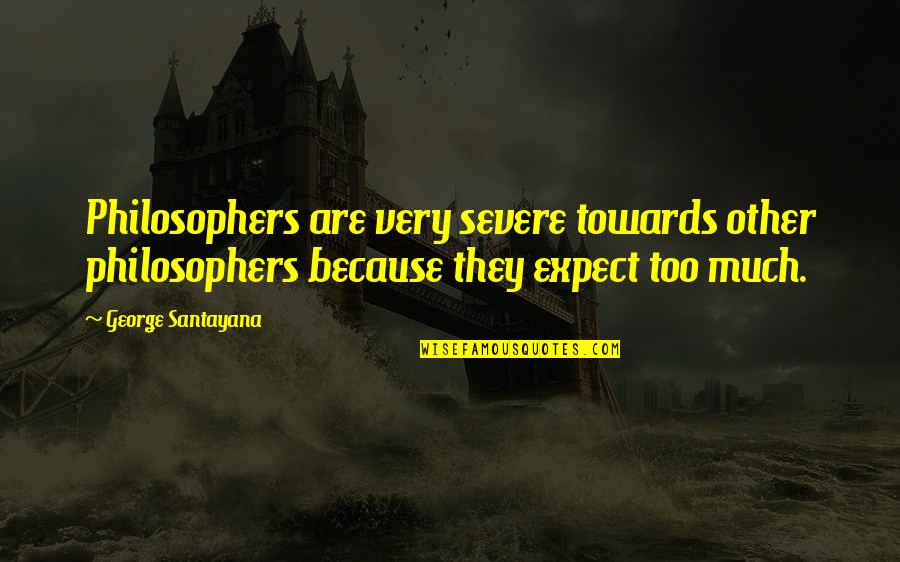 Santayana's Quotes By George Santayana: Philosophers are very severe towards other philosophers because