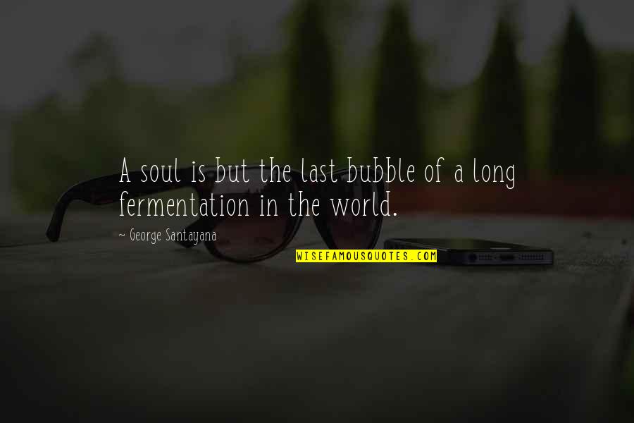Santayana's Quotes By George Santayana: A soul is but the last bubble of