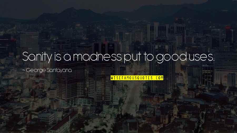 Santayana's Quotes By George Santayana: Sanity is a madness put to good uses.