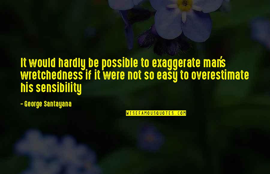 Santayana's Quotes By George Santayana: It would hardly be possible to exaggerate man's