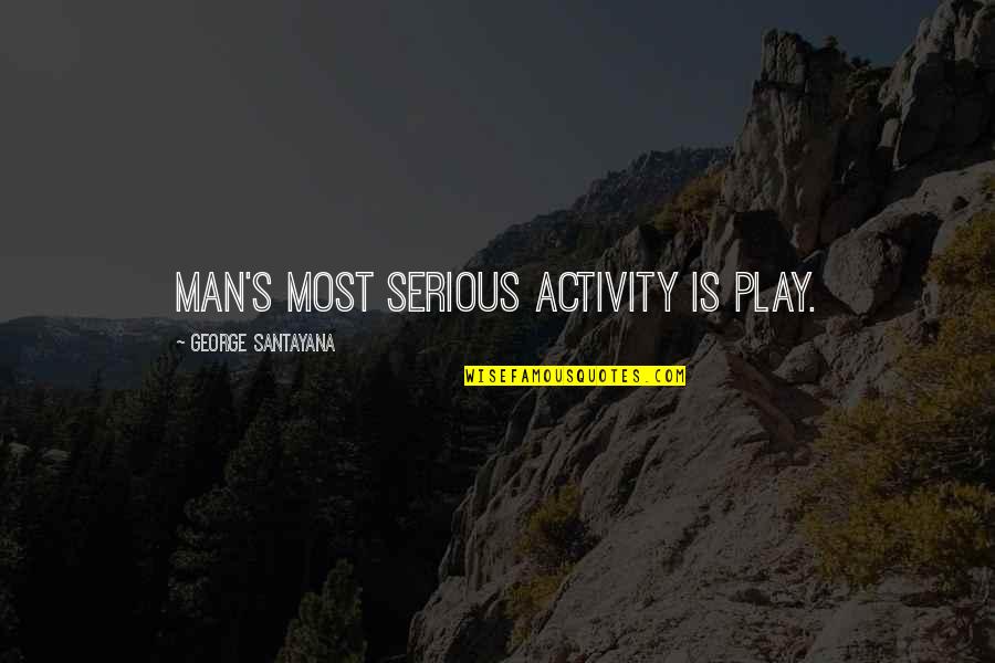 Santayana's Quotes By George Santayana: Man's most serious activity is play.