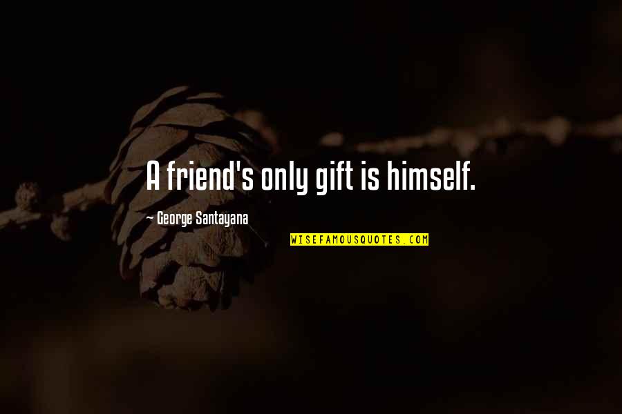 Santayana's Quotes By George Santayana: A friend's only gift is himself.