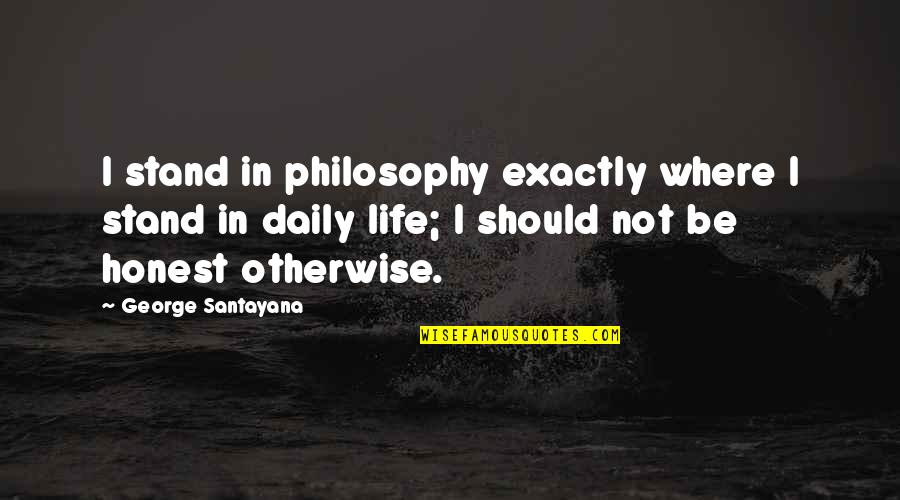 Santayana's Quotes By George Santayana: I stand in philosophy exactly where I stand