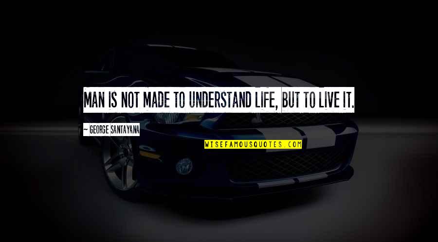 Santayana's Quotes By George Santayana: Man is not made to understand life, but