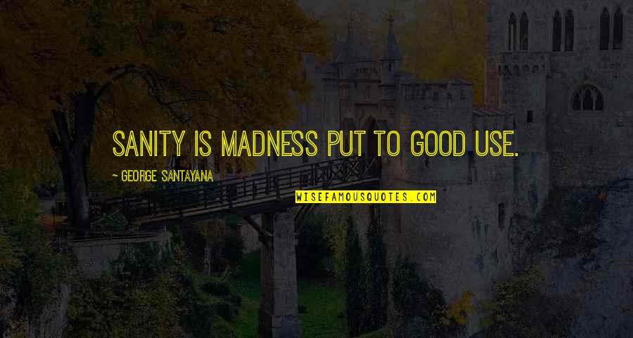 Santayana's Quotes By George Santayana: Sanity is madness put to good use.