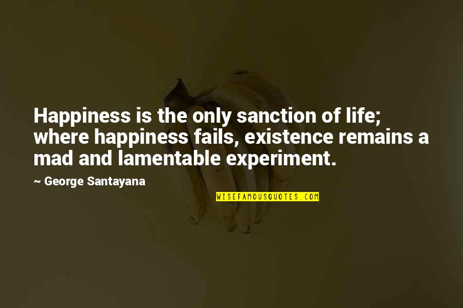 Santayana's Quotes By George Santayana: Happiness is the only sanction of life; where