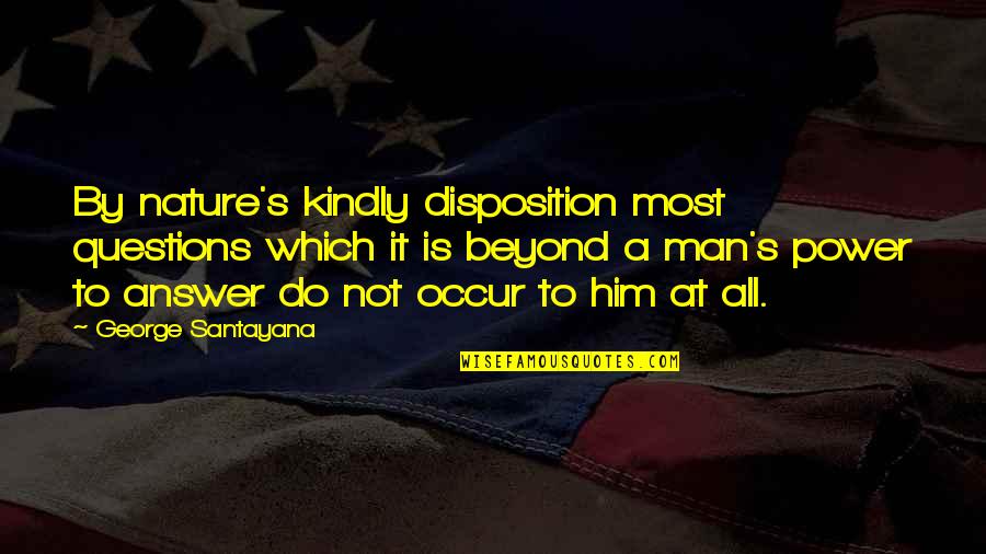 Santayana's Quotes By George Santayana: By nature's kindly disposition most questions which it