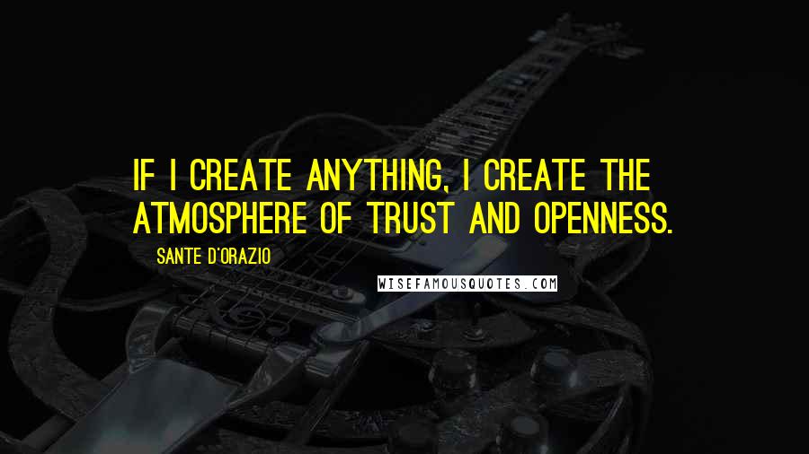 Sante D'Orazio quotes: If I create anything, I create the atmosphere of trust and openness.