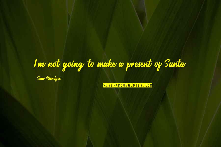 Santelia Architetto Quotes By Sam Allardyce: I'm not going to make a present of