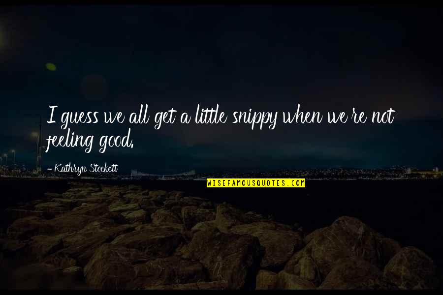 Santelia Nursery Quotes By Kathryn Stockett: I guess we all get a little snippy Santelia Nursery Quotes By Kathryn Stockett: I guess we all get a little snippy