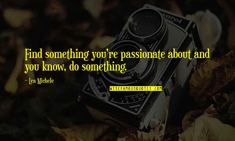 Santesteban Zapatos Quotes By Lea Michele: Find something you're passionate about and you know,