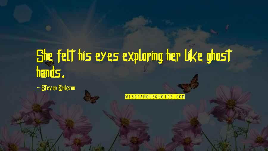 Santhi Mariyanbu Quotes By Steven Erikson: She felt his eyes exploring her like ghost Santhi Mariyanbu Quotes By Steven Erikson: She felt his eyes exploring her like ghost
