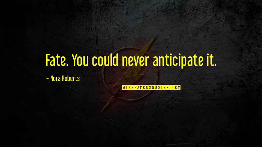 Santhi Periasamy Quotes By Nora Roberts: Fate. You could never anticipate it. Santhi Periasamy Quotes By Nora Roberts: Fate. You could never anticipate it.