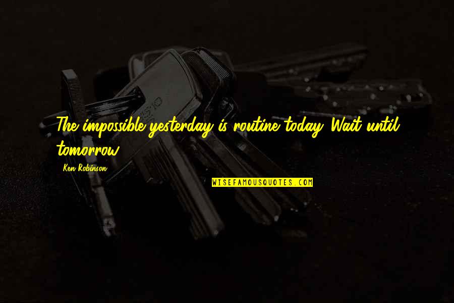 Santibanez De Muria Quotes By Ken Robinson: The impossible yesterday is routine today. Wait until