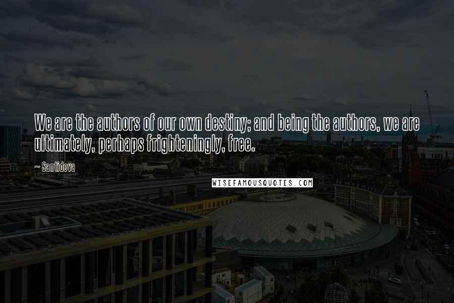 Santideva quotes: We are the authors of our own destiny; and being the authors, we are ultimately, perhaps frighteningly, free.