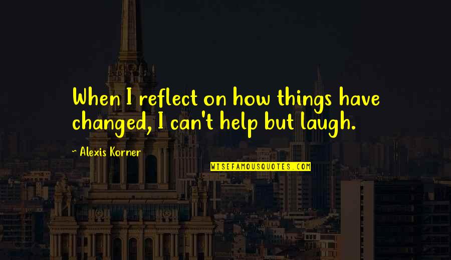 Santing Europe Quotes By Alexis Korner: When I reflect on how things have changed,