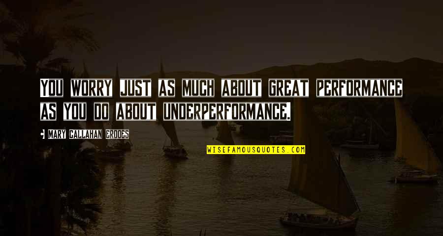 Santinhos Em Quotes By Mary Callahan Erdoes: You worry just as much about great performance Santinhos Em Quotes By Mary Callahan Erdoes: You worry just as much about great performance