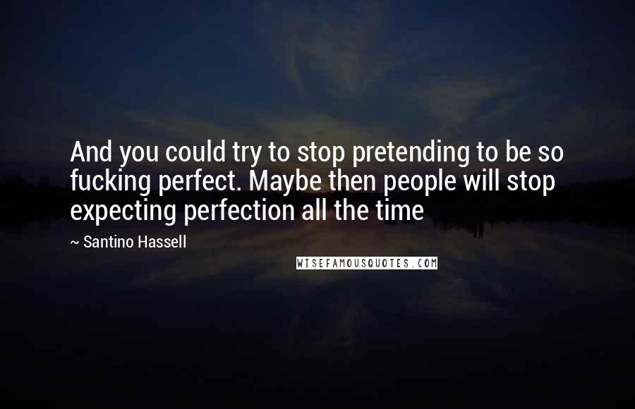 Santino Hassell quotes: And you could try to stop pretending to be so fucking perfect. Maybe then people will stop expecting perfection all the time