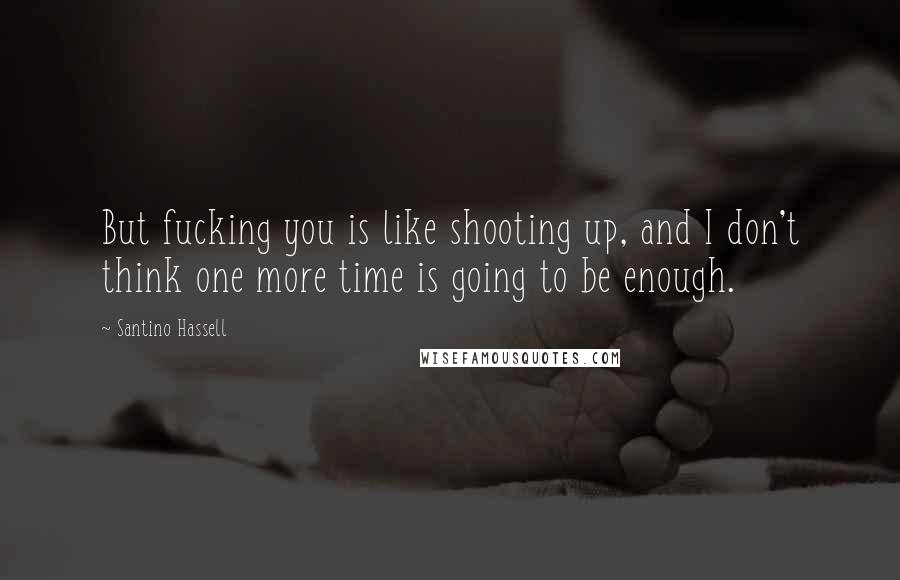 Santino Hassell quotes: But fucking you is like shooting up, and I don't think one more time is going to be enough.