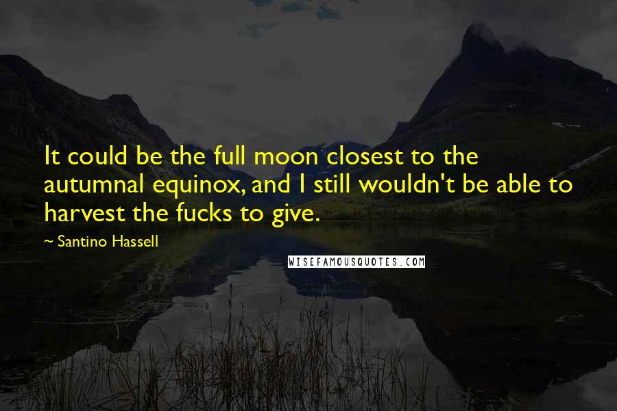 Santino Hassell quotes: It could be the full moon closest to the autumnal equinox, and I still wouldn't be able to harvest the fucks to give.