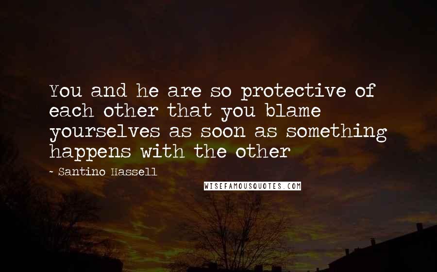 Santino Hassell quotes: You and he are so protective of each other that you blame yourselves as soon as something happens with the other