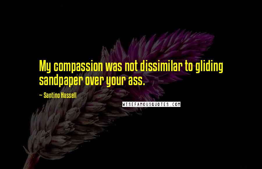 Santino Hassell quotes: My compassion was not dissimilar to gliding sandpaper over your ass.