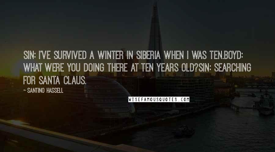 Santino Hassell quotes: Sin: I've survived a winter in Siberia when I was ten.Boyd: what were you doing there at ten years old?Sin: searching for Santa Claus.