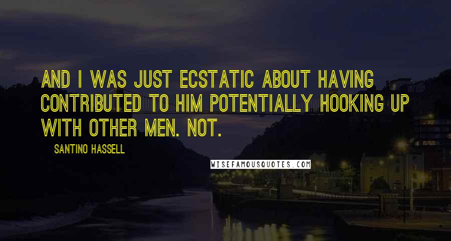 Santino Hassell quotes: And I was just ecstatic about having contributed to him potentially hooking up with other men. Not.