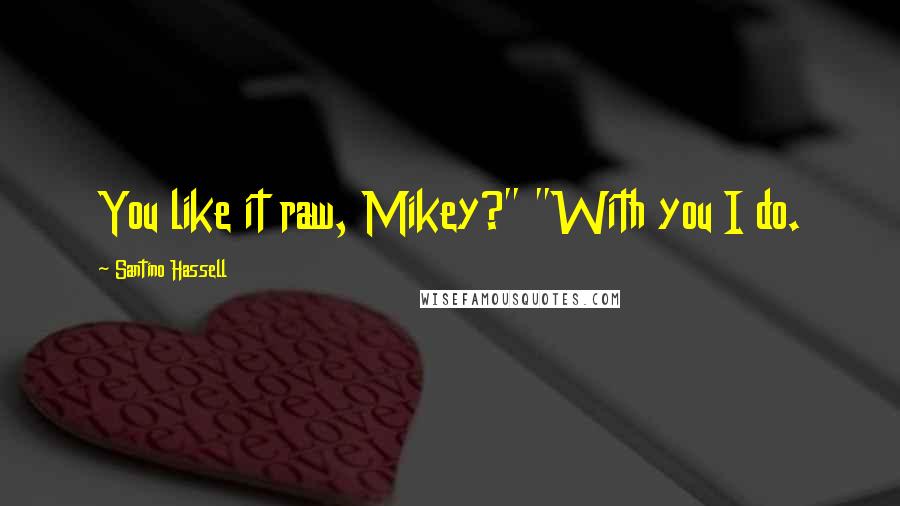 Santino Hassell quotes: You like it raw, Mikey?" "With you I do.
