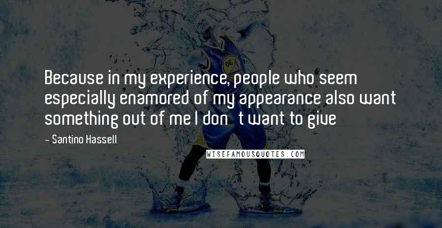 Santino Hassell quotes: Because in my experience, people who seem especially enamored of my appearance also want something out of me I don't want to give