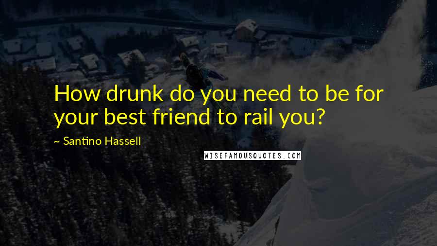 Santino Hassell quotes: How drunk do you need to be for your best friend to rail you?