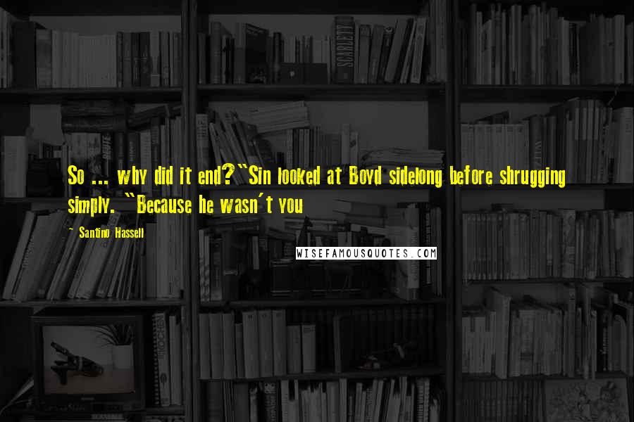 Santino Hassell quotes: So ... why did it end?"Sin looked at Boyd sidelong before shrugging simply. "Because he wasn't you