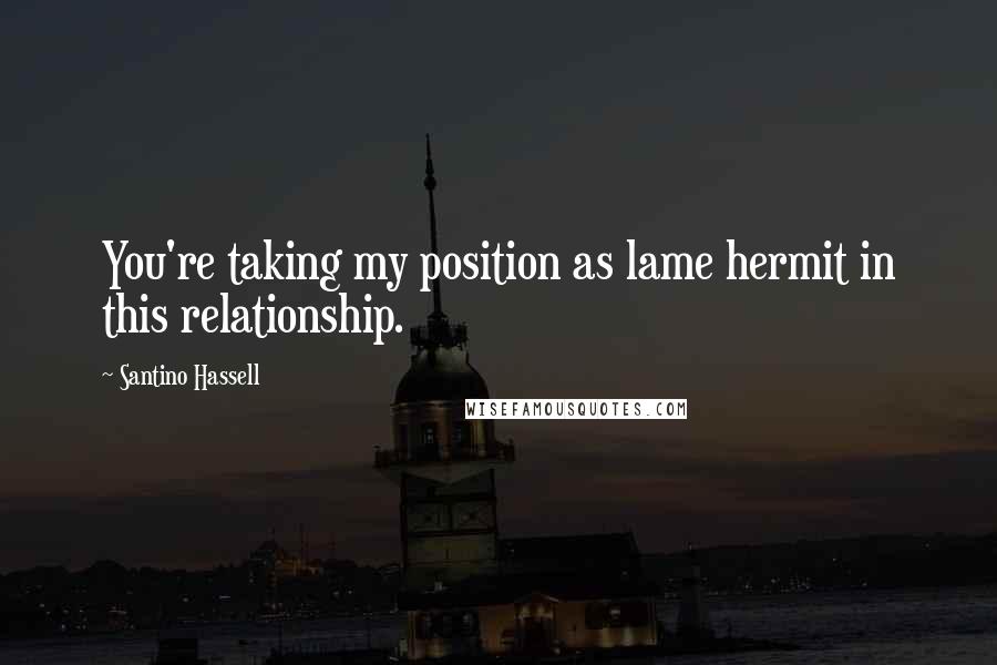 Santino Hassell quotes: You're taking my position as lame hermit in this relationship.