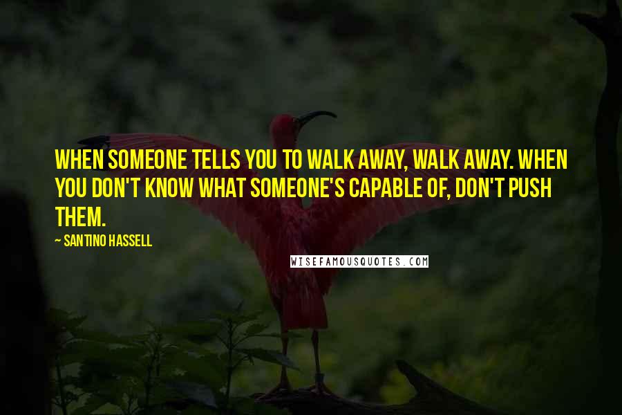 Santino Hassell quotes: When someone tells you to walk away, walk away. When you don't know what someone's capable of, don't push them.