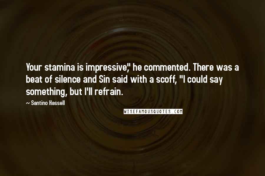 Santino Hassell quotes: Your stamina is impressive," he commented. There was a beat of silence and Sin said with a scoff, "I could say something, but I'll refrain.