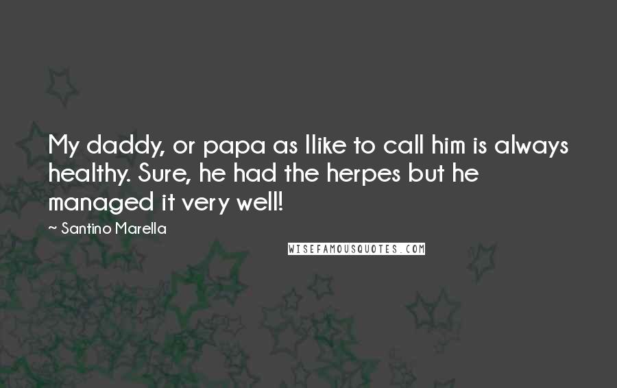 Santino Marella quotes: My daddy, or papa as Ilike to call him is always healthy. Sure, he had the herpes but he managed it very well! Santino Marella quotes: My daddy, or papa as Ilike to call him is always healthy. Sure, he had the herpes but he managed it very well!