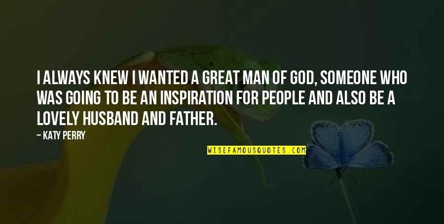 Santionis Fleming Quotes By Katy Perry: I always knew I wanted a great man Santionis Fleming Quotes By Katy Perry: I always knew I wanted a great man